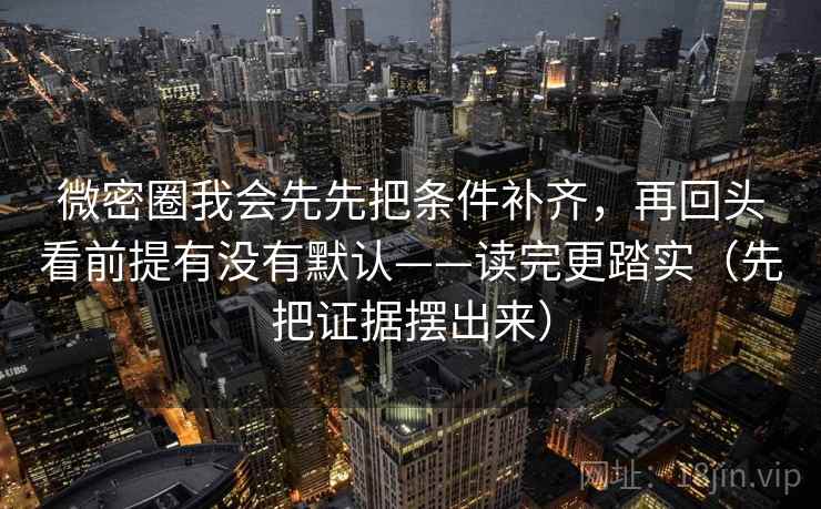 微密圈我会先先把条件补齐,再回头看前提有没有默认——读完更踏实(先把证据摆出来) 微密圈我会先先把条件补齐,再回头看前提有没有默认——读完更踏实(先把证据摆出来)