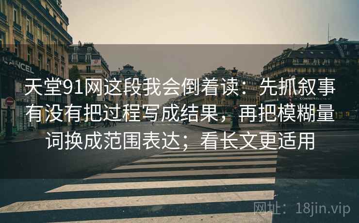 天堂91网这段我会倒着读：先抓叙事有没有把过程写成结果，再把模糊量词换成范围表达；看长文更适用