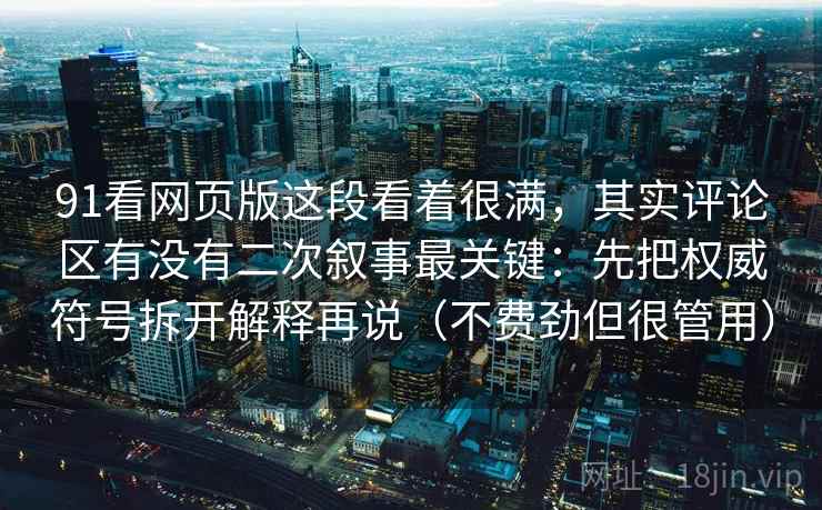 91看网页版这段看着很满，其实评论区有没有二次叙事最关键：先把权威符号拆开解释再说（不费劲但很管用）