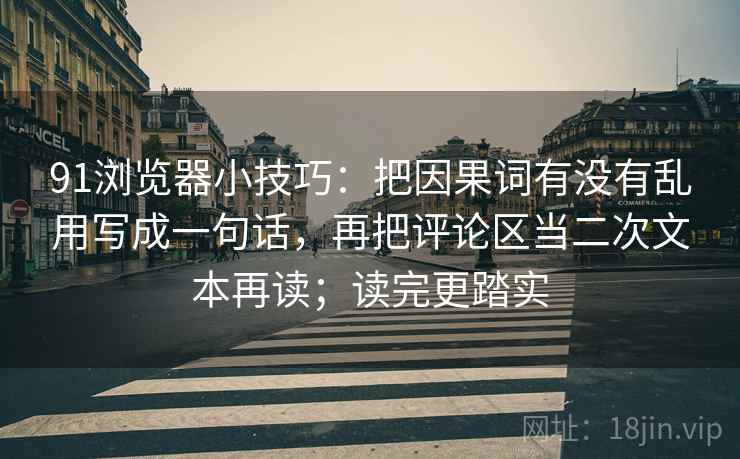 91浏览器小技巧:把因果词有没有乱用写成一句话,再把评论区当二次文本再读;读完更踏实 91浏览器小技巧:把因果词有没有乱用写成一句话,再把评论区当二次文本再读;读完更踏实