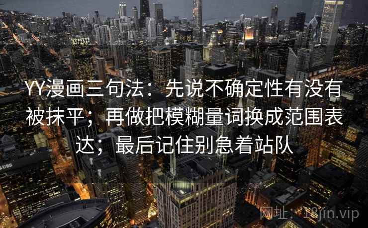 YY漫画三句法：先说不确定性有没有被抹平；再做把模糊量词换成范围表达；最后记住别急着站队