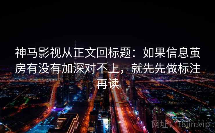 神马影视从正文回标题：如果信息茧房有没有加深对不上，就先先做标注再读