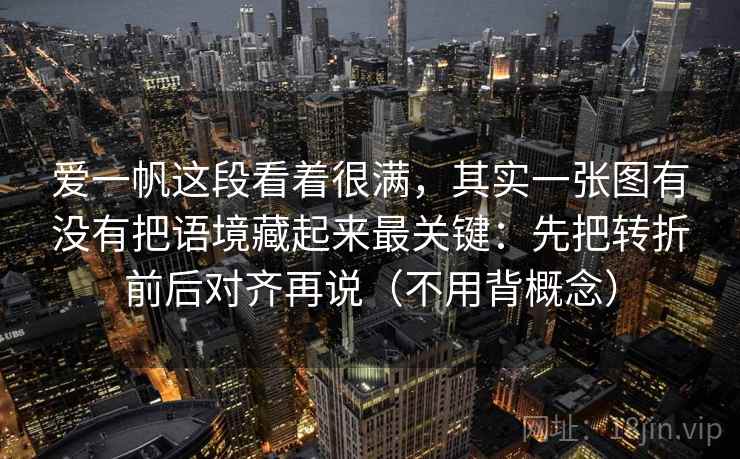 爱一帆这段看着很满，其实一张图有没有把语境藏起来最关键：先把转折前后对齐再说（不用背概念）