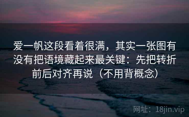 爱一帆这段看着很满，其实一张图有没有把语境藏起来最关键：先把转折前后对齐再说（不用背概念）