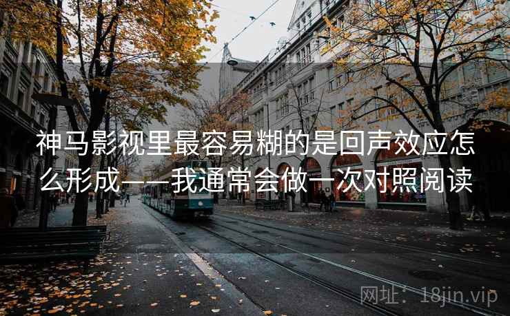 神马影视里最容易糊的是回声效应怎么形成——我通常会做一次对照阅读 神马影视里最容易糊的是回声效应怎么形成——我通常会做一次对照阅读