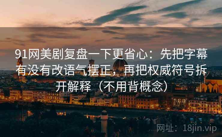 91网美剧复盘一下更省心：先把字幕有没有改语气摆正，再把权威符号拆开解释（不用背概念）