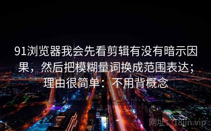 91浏览器我会先看剪辑有没有暗示因果，然后把模糊量词换成范围表达；理由很简单：不用背概念
