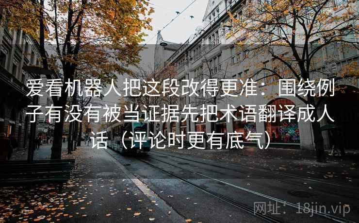 爱看机器人把这段改得更准:围绕例子有没有被当证据先把术语翻译成人话(评论时更有底气) 爱看机器人把这段改得更准:围绕例子有没有被当证据先把术语翻译成人话(评论时更有底气)