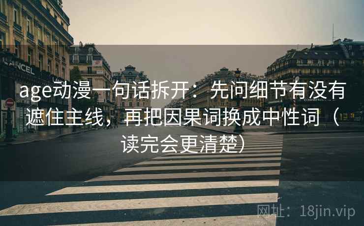age动漫一句话拆开：先问细节有没有遮住主线，再把因果词换成中性词（读完会更清楚）
