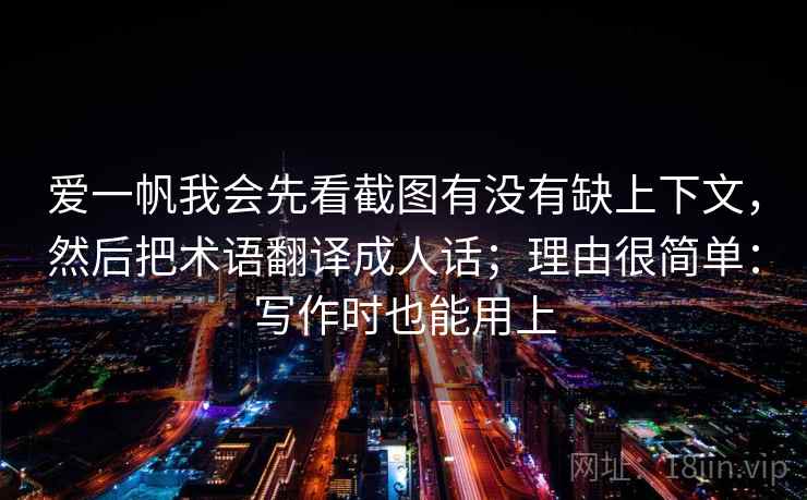 爱一帆我会先看截图有没有缺上下文，然后把术语翻译成人话；理由很简单：写作时也能用上